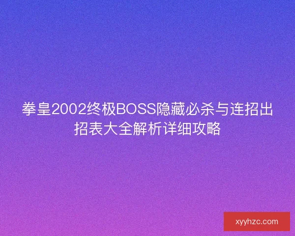 拳皇2002终极BOSS隐藏必杀与连招出招表大全解析详细攻略