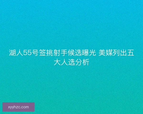 湖人55号签挑射手候选曝光 美媒列出五大人选分析
