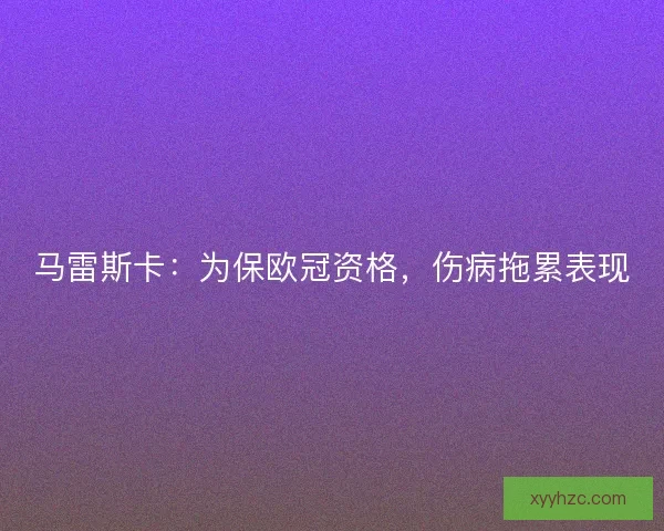 马雷斯卡：为保欧冠资格，伤病拖累表现