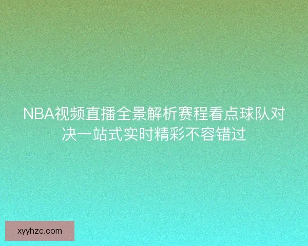 NBA视频直播全景解析赛程看点球队对决一站式实时精彩不容错过