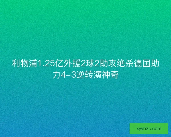 利物浦1.25亿外援2球2助攻绝杀德国助力4-3逆转演神奇