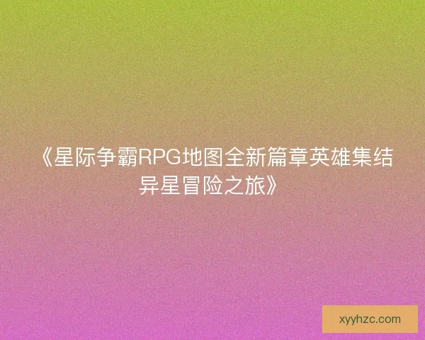 《星际争霸RPG地图全新篇章英雄集结异星冒险之旅》